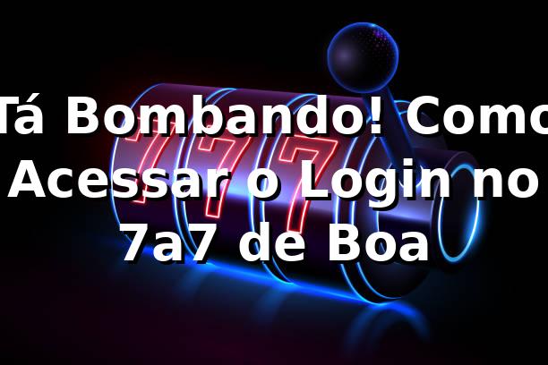 Tá Bombando! Como Acessar o Login no 7a7 de Boa 😎