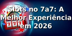 Slots no 7a7: A Melhor Experiência em 2026 🎰
